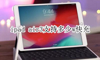 ipad air3支持快充 ipad air3支持多少w快充