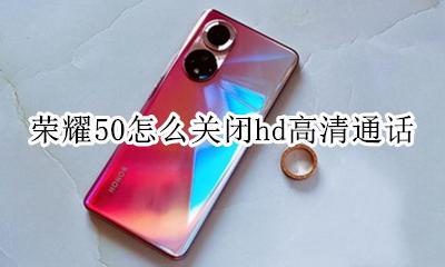 荣耀手机关闭hd通话 荣耀50怎么关闭hd高清通话
