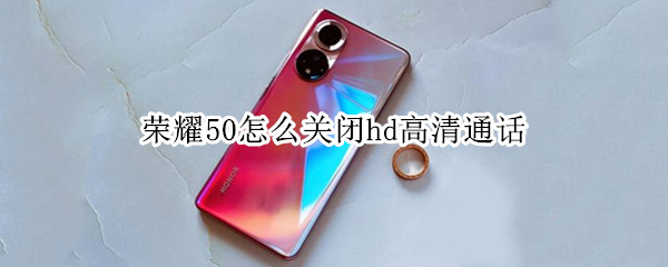 荣耀50怎么关闭hd高清通话