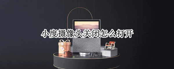 小度摄像头关闭怎么打开