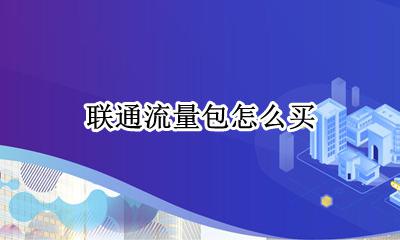 联通流量包怎么买 联通手机怎样购买流量包