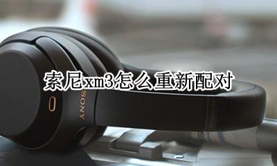 索尼xm3怎么重新配对 索尼 mx3 怎么重新配对