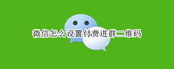 微信怎么设置付费进群二维码