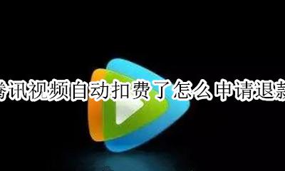 腾讯视频充值怎么申请退款 腾讯视频自动扣费了怎么申请退款