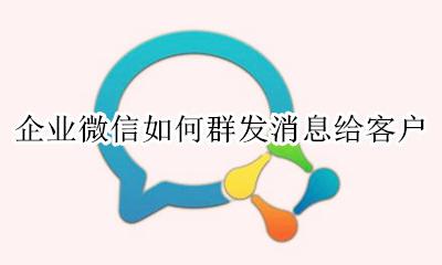 企业微信怎么群发短信 企业微信如何群发消息给客户