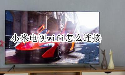 小米电视wifi怎么连接 小米电视可以直接连接wifi吗