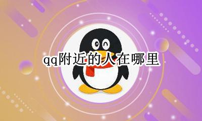 qq附近的人在哪里 怎么看附近的人