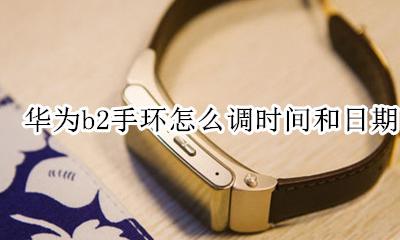 华为b2手环怎么调时间和日期 华为手环b2怎么调时间和日期