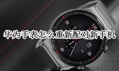 换新手机手表怎么配对 华为手表怎么重新配对新手机