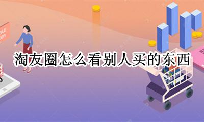 如何查看淘友买的东西 淘友圈怎么看别人买的东西