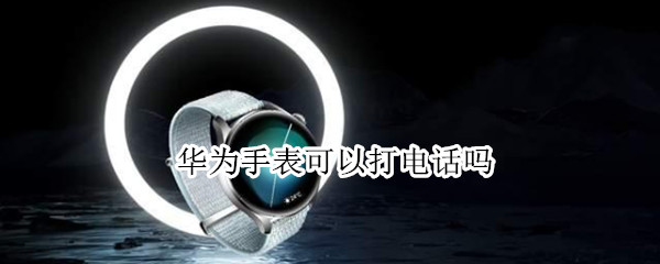 华为手表可以打电话吗