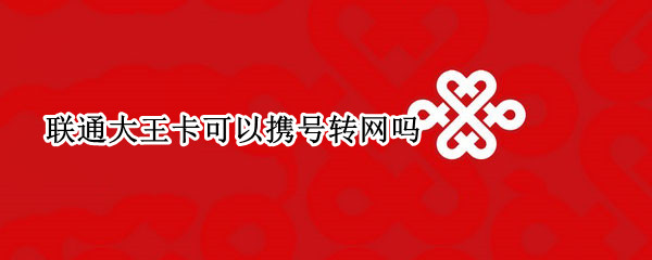 联通大王卡可以携号转网吗