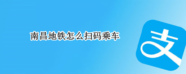 南昌地铁怎么扫码乘车