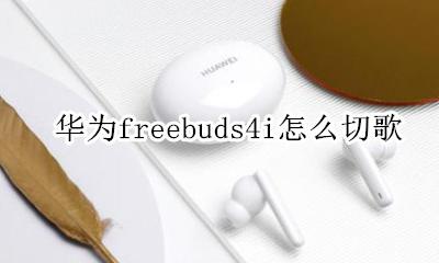 华为freebuds4i怎么切歌 华为freebudslite怎么切歌