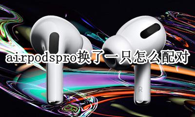 airpodspro换了一只怎么配对 airpodspro换新耳机后如何配对