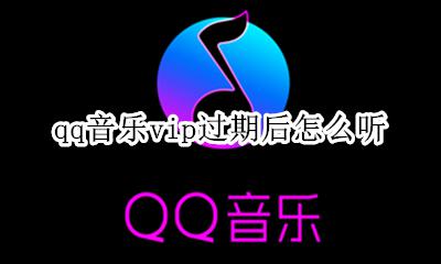 qq音乐vip过期后怎么听 为什么qq音乐vip过期了还可以听