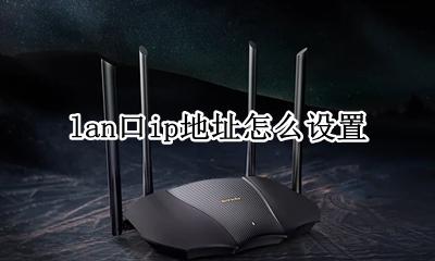 lan口ip地址怎么设置 无线路由器lan口设置ip地址