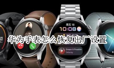 华为手表怎么恢复出厂设置 华为手表恢复出厂设置了怎么办