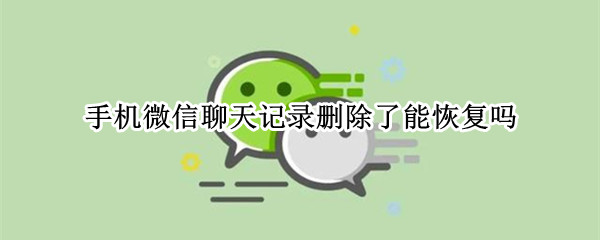 手机微信聊天记录删除了能恢复吗