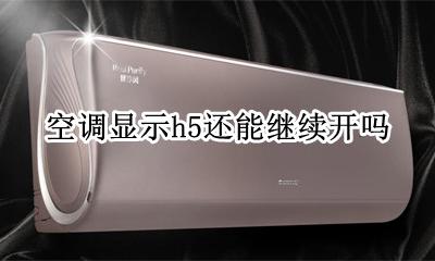 空调显示h5还能继续开吗 空调出现h5可以直接关吗