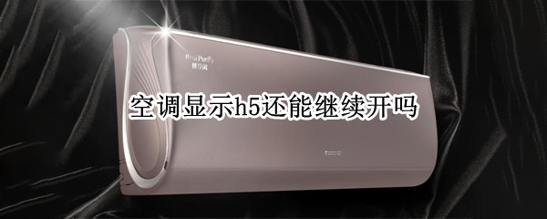 空调显示h5还能继续开吗