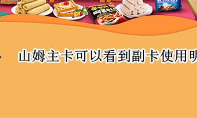 山姆主卡怎么弄副卡 山姆主卡可以看到副卡使用明细吗