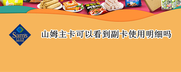 山姆主卡可以看到副卡使用明细吗