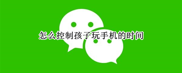 怎么控制孩子玩手机的时间