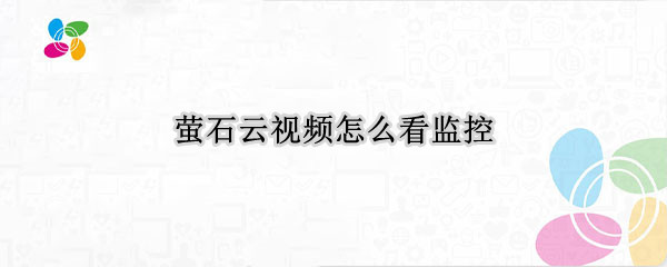 萤石云视频怎么看监控