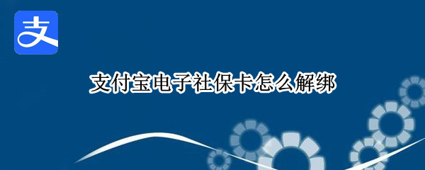 支付宝电子社保卡怎么解绑