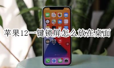 苹果12一键锁屏怎么放在桌面 苹果12怎么把锁定屏幕放在桌面
