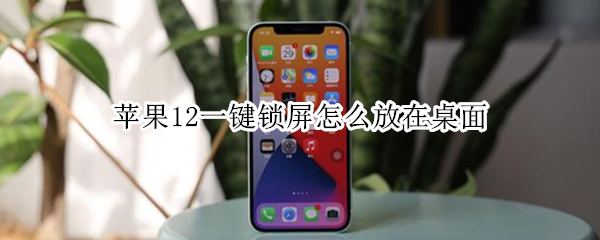 苹果12一键锁屏怎么放在桌面