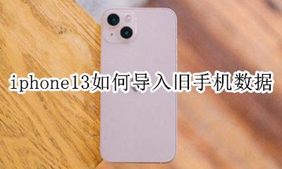 iphone旧手机数据导入新手机 iphone13如何导入旧手机数据
