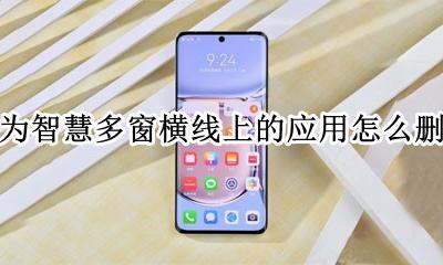 华为手机智慧多窗怎么删除应用 华为智慧多窗横线上的应用怎么删除