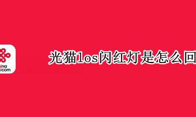 光猫los闪红灯是怎么回事 光猫los一直闪红灯怎么回事