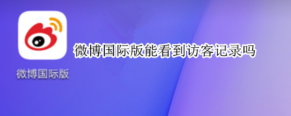 微博国际版能看到访客记录吗
