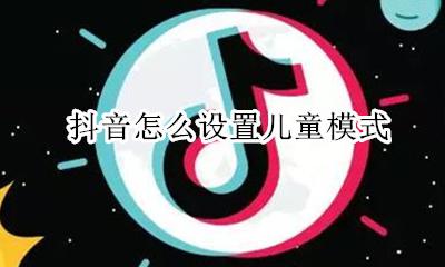 抖音怎么设置儿童模式 抖音里面怎么设置儿童模式