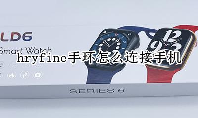 hryfine手环怎么连接手机 cerohs智能手环怎么连接手机