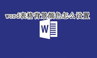 word表格背景颜色怎么设置 word表格中的背景怎么添加颜色