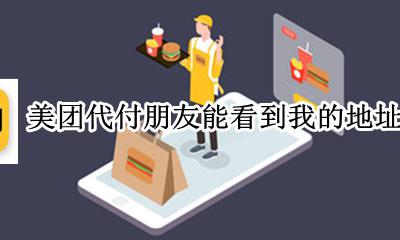 美团朋友代付可以看到地址吗 美团代付朋友能看到我的地址吗