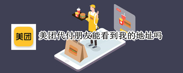 美团代付朋友能看到我的地址吗