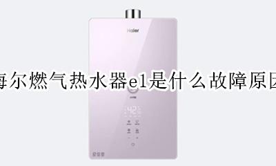 海尔燃气热水器e1是什么故障原因 海尔燃气热水器出现e1是什么故障