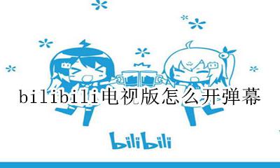 哔哩哔哩电视版怎么开弹幕 bilibili电视版怎么开弹幕
