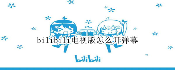 bilibili电视版怎么开弹幕