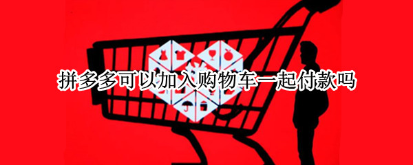 拼多多可以加入购物车一起付款吗