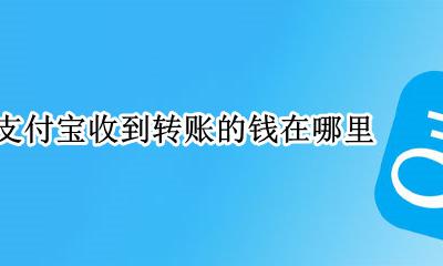 支付宝收到转账的钱在哪里 支付宝收到的转账存在哪里