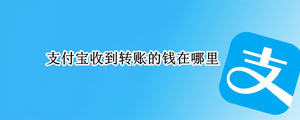 支付宝收到转账的钱在哪里