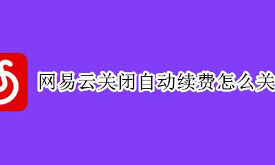 网易云怎样关闭自动续费 网易云关闭自动续费怎么关闭