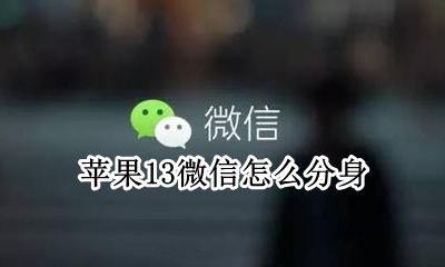 苹果13微信怎么分身 苹果13怎样微信分身