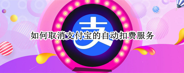 如何取消支付宝的自动扣费服务